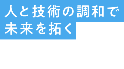 人と技術の調和で未来を拓く